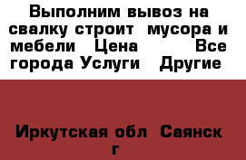 Выполним вывоз на свалку строит. мусора и мебели › Цена ­ 500 - Все города Услуги » Другие   . Иркутская обл.,Саянск г.